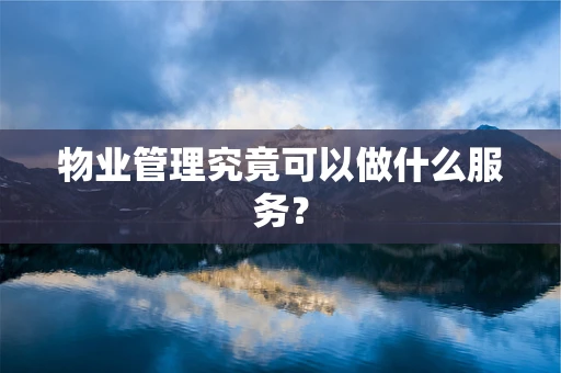 物业管理究竟可以做什么服务？