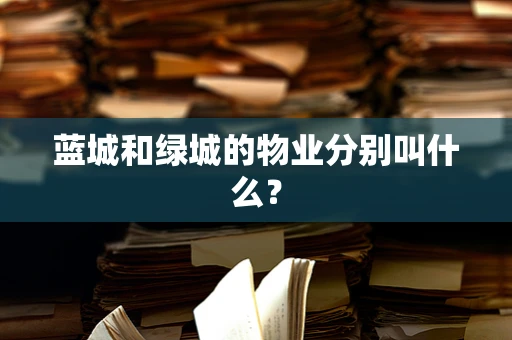 蓝城和绿城的物业分别叫什么？